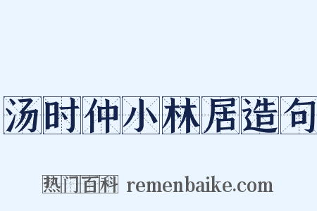 汤时仲小林居造句是什么意思的图片